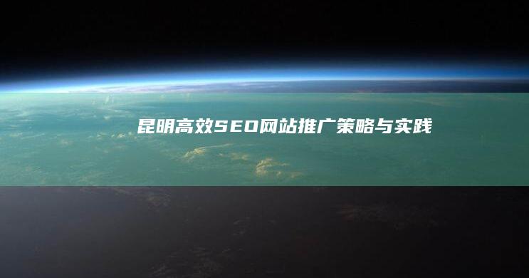 昆明高效SEO网站推广策略与实践